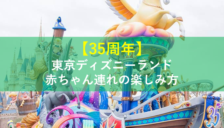 ディズニー35周年 赤ちゃんと東京ディズニーランドをゆるりと効率的に楽しむ方法まとめ 東京リーマンライフ 東京で働くサラリーマンによるサラリーマンのためのポータルサイト